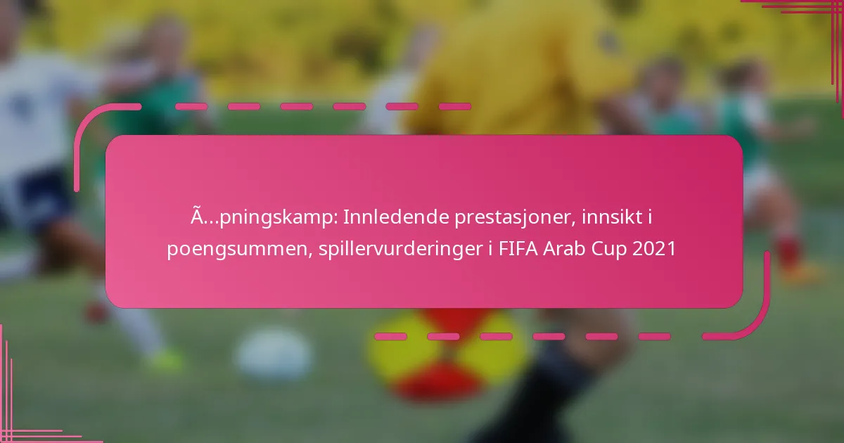 Åpningskamp: Innledende prestasjoner, innsikt i poengsummen, spillervurderinger i FIFA Arab Cup 2021