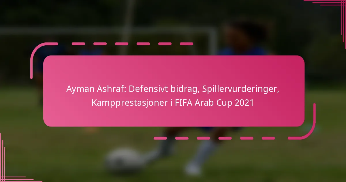 Ayman Ashraf: Defensivt bidrag, Spillervurderinger, Kampprestasjoner i FIFA Arab Cup 2021
