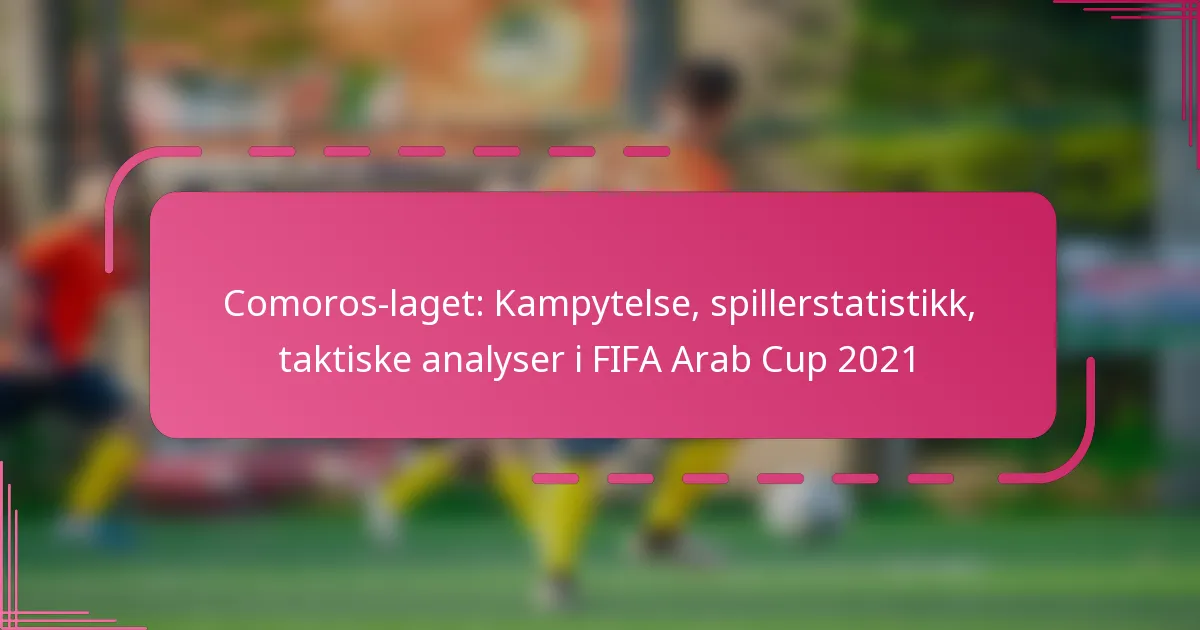 Comoros-laget: Kampytelse, spillerstatistikk, taktiske analyser i FIFA Arab Cup 2021