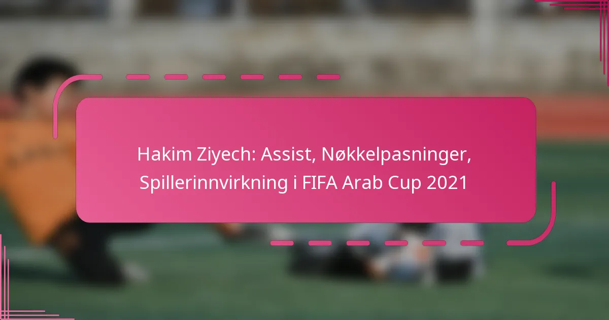 Hakim Ziyech: Assist, Nøkkelpasninger, Spillerinnvirkning i FIFA Arab Cup 2021