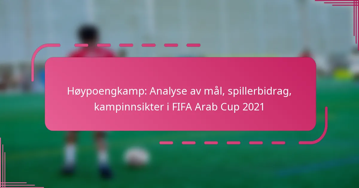 Høypoengkamp: Analyse av mål, spillerbidrag, kampinnsikter i FIFA Arab Cup 2021