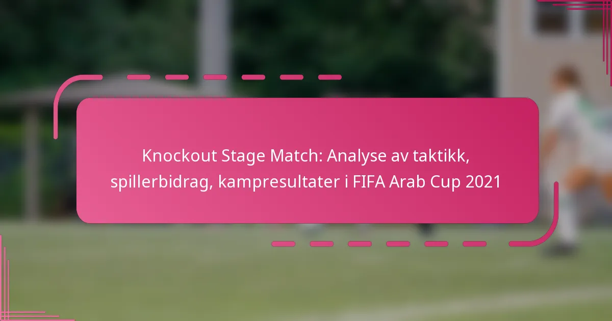 Knockout Stage Match: Analyse av taktikk, spillerbidrag, kampresultater i FIFA Arab Cup 2021