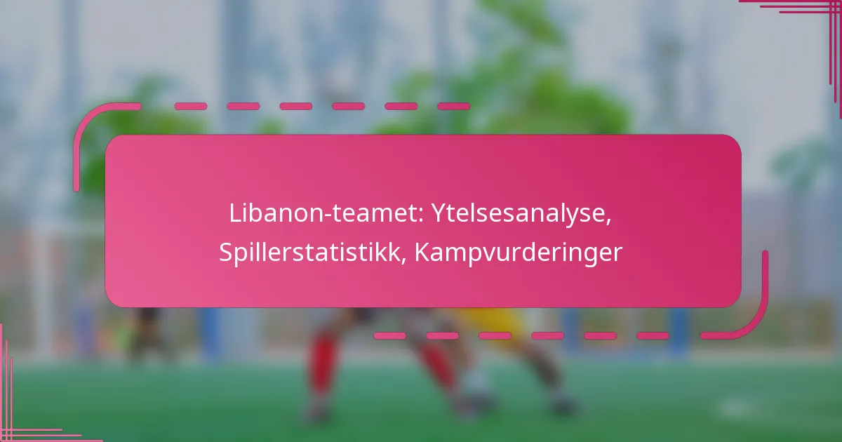 Libanon-teamet: Ytelsesanalyse, Spillerstatistikk, Kampvurderinger
