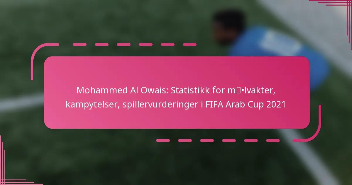 Mohammed Al Owais: Statistikk for målvakter, kampytelser, spillervurderinger i FIFA Arab Cup 2021