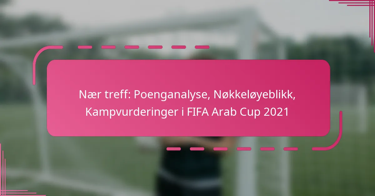 Nær treff: Poenganalyse, Nøkkeløyeblikk, Kampvurderinger i FIFA Arab Cup 2021