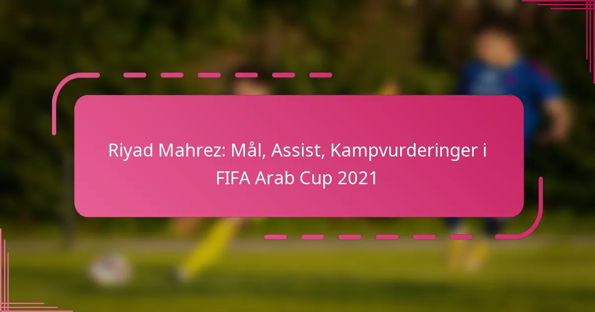 Riyad Mahrez: Mål, Assist, Kampvurderinger i FIFA Arab Cup 2021