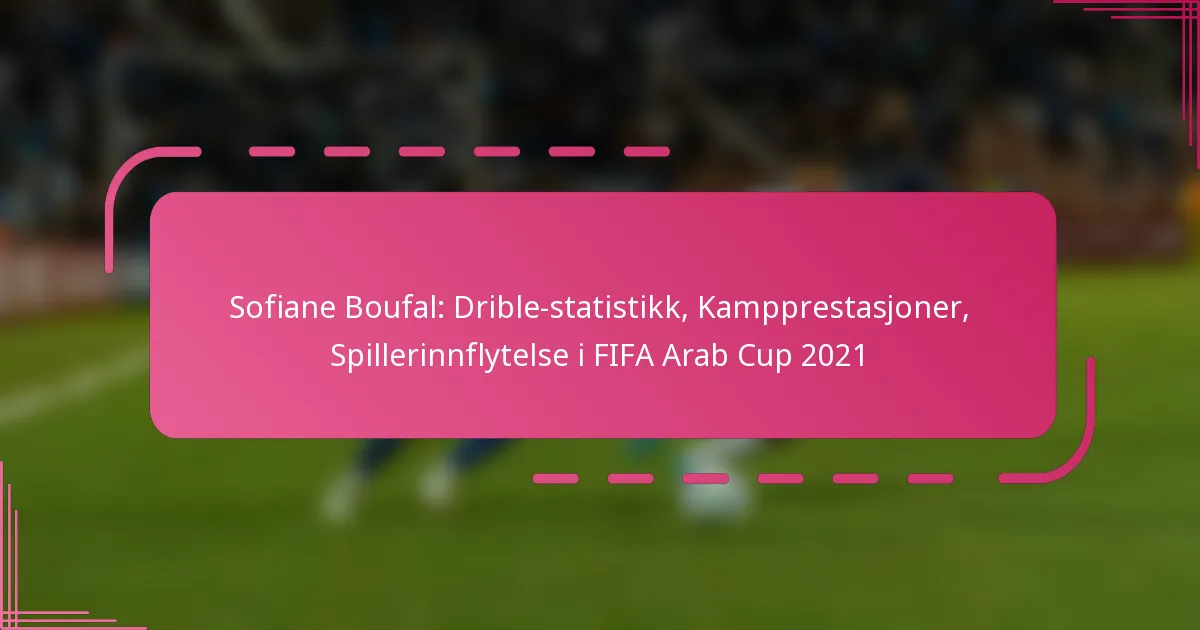 Sofiane Boufal: Drible-statistikk, Kampprestasjoner, Spillerinnflytelse i FIFA Arab Cup 2021