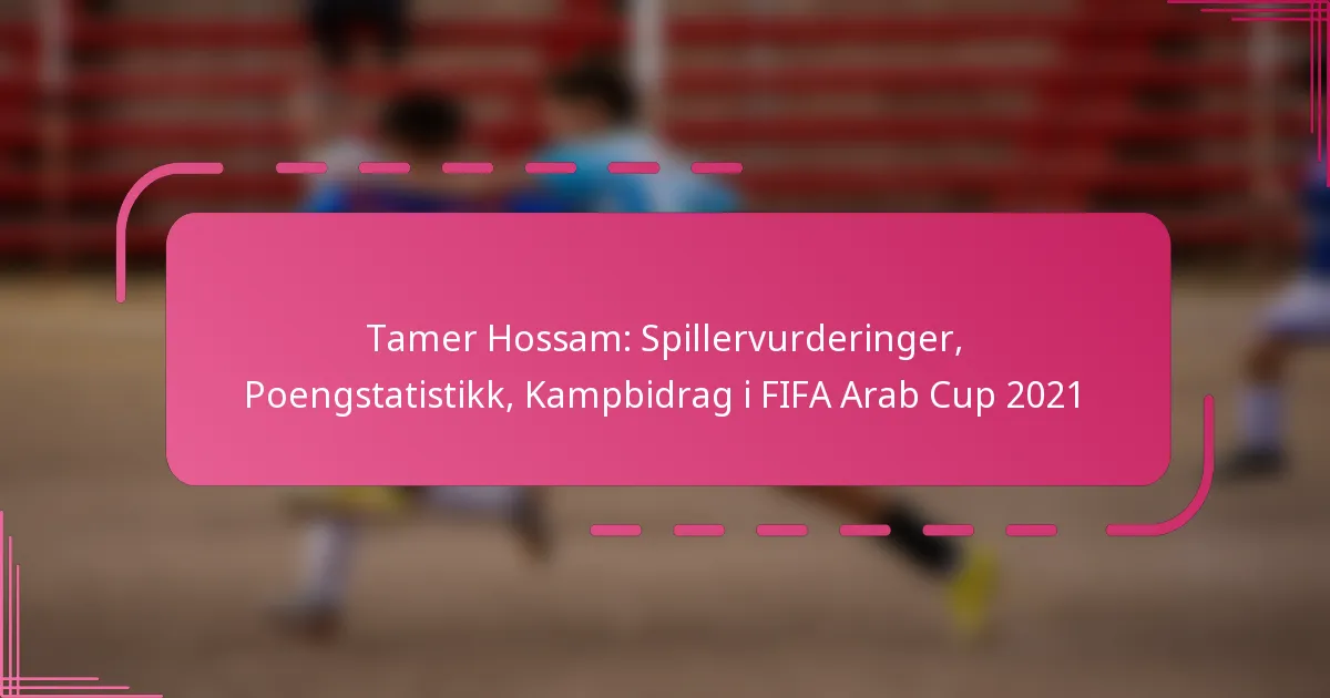 Tamer Hossam: Spillervurderinger, Poengstatistikk, Kampbidrag i FIFA Arab Cup 2021