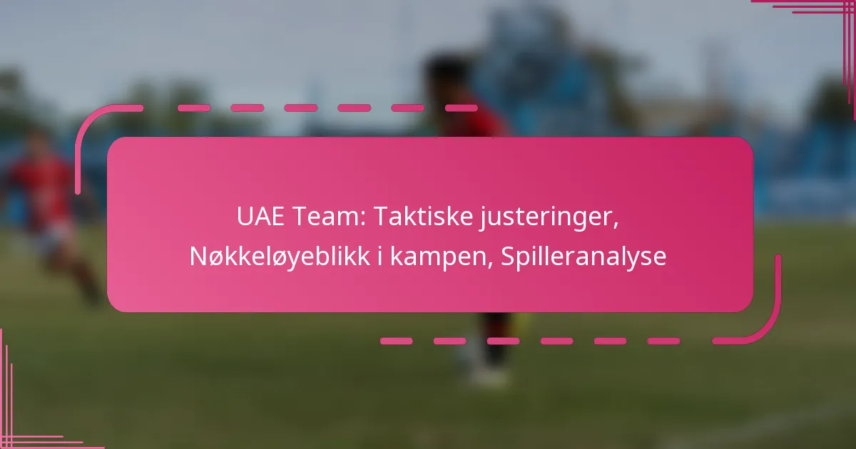 UAE Team: Taktiske justeringer, Nøkkeløyeblikk i kampen, Spilleranalyse