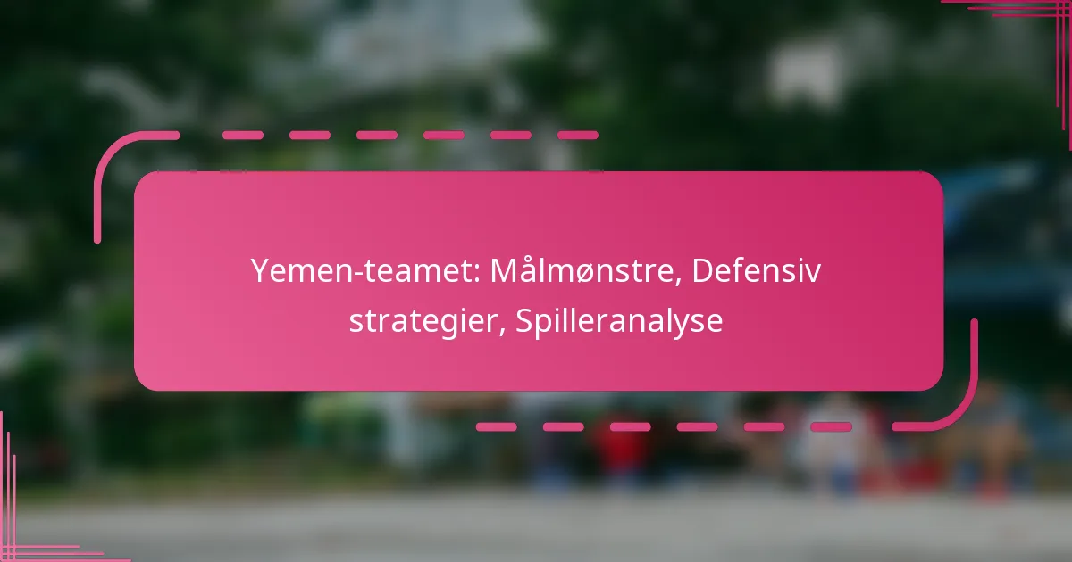 Yemen-teamet: Målmønstre, Defensiv strategier, Spilleranalyse