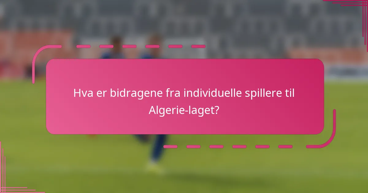 Hva er bidragene fra individuelle spillere til Algerie-laget?