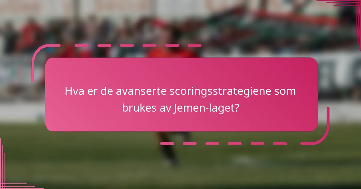 Hva er de avanserte scoringsstrategiene som brukes av Jemen-laget?