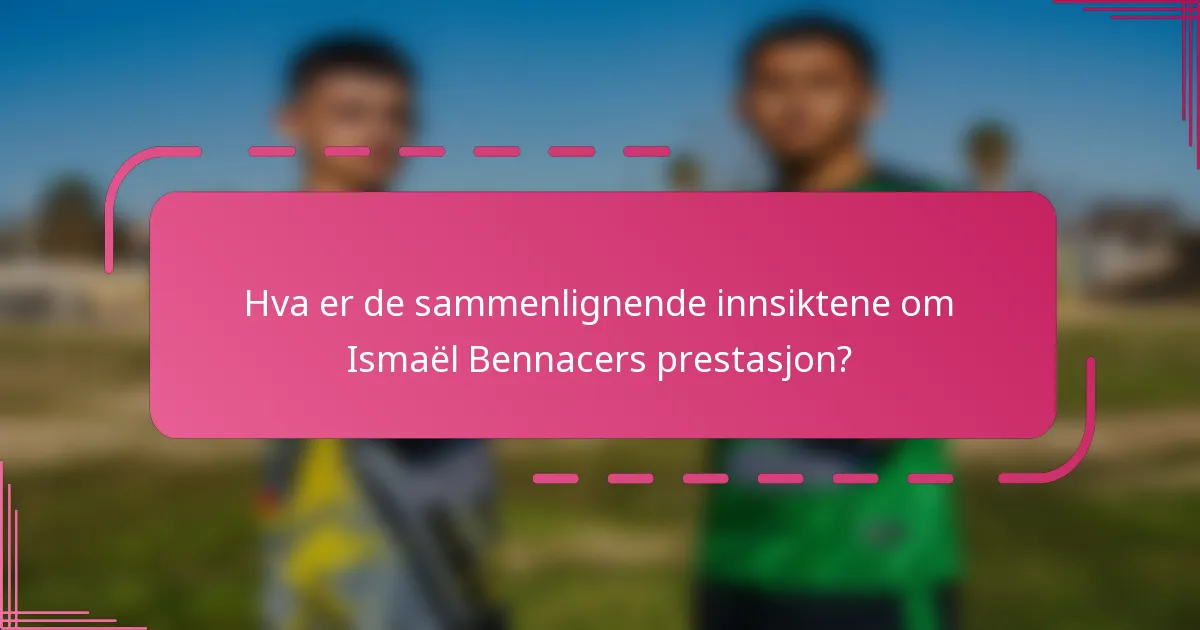 Hva er de sammenlignende innsiktene om Ismaël Bennacers prestasjon?