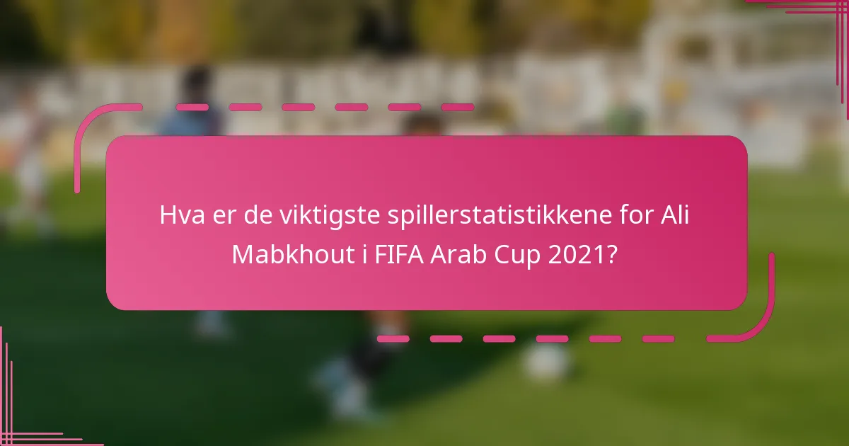 Hva er de viktigste spillerstatistikkene for Ali Mabkhout i FIFA Arab Cup 2021?