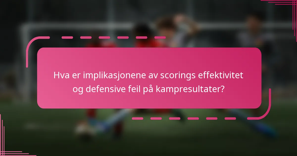 Hva er implikasjonene av scorings effektivitet og defensive feil på kampresultater?