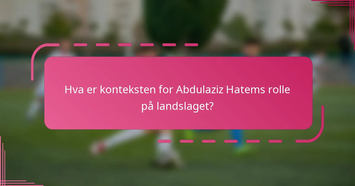 Hva er konteksten for Abdulaziz Hatems rolle på landslaget?