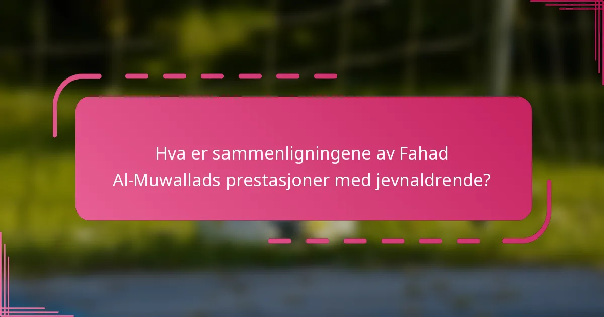 Hva er sammenligningene av Fahad Al-Muwallads prestasjoner med jevnaldrende?