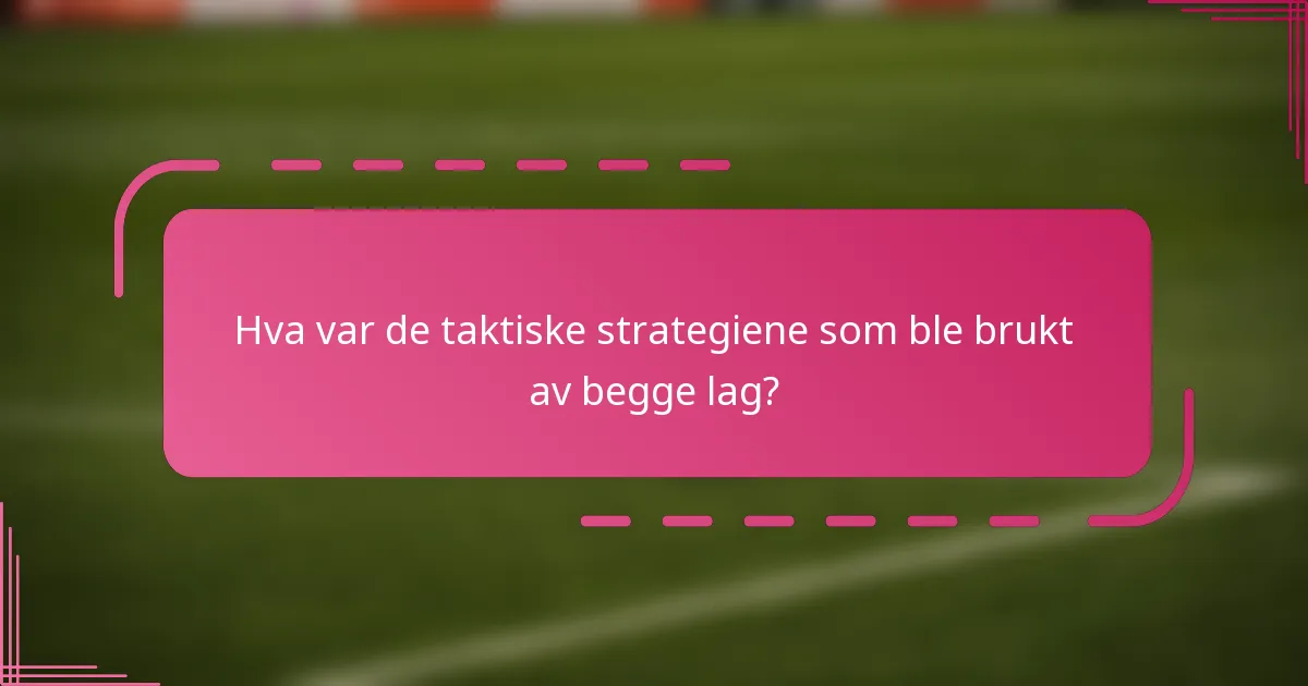 Hva var de taktiske strategiene som ble brukt av begge lag?