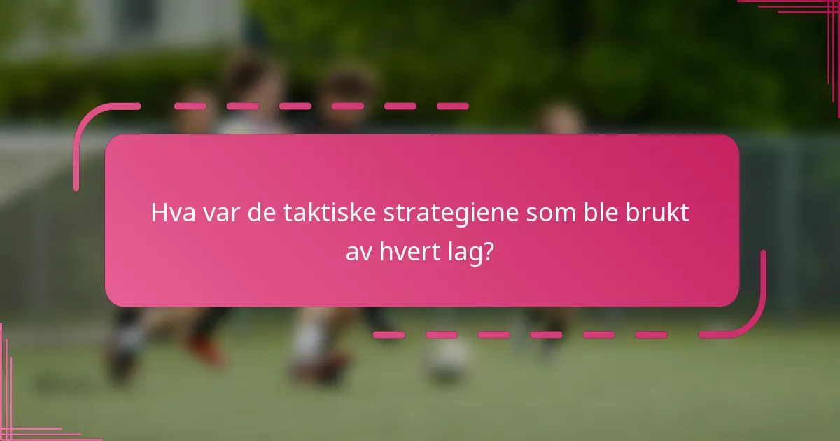 Hva var de taktiske strategiene som ble brukt av hvert lag?