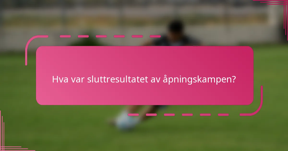 Hva var sluttresultatet av åpningskampen?