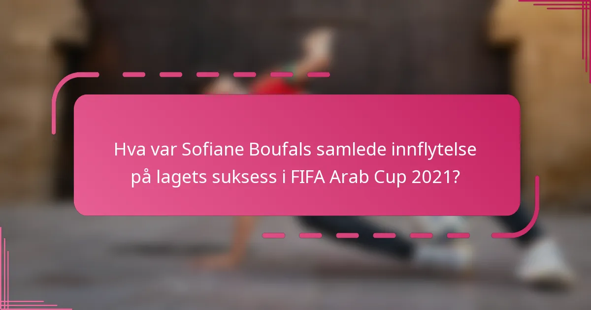 Hva var Sofiane Boufals samlede innflytelse på lagets suksess i FIFA Arab Cup 2021?
