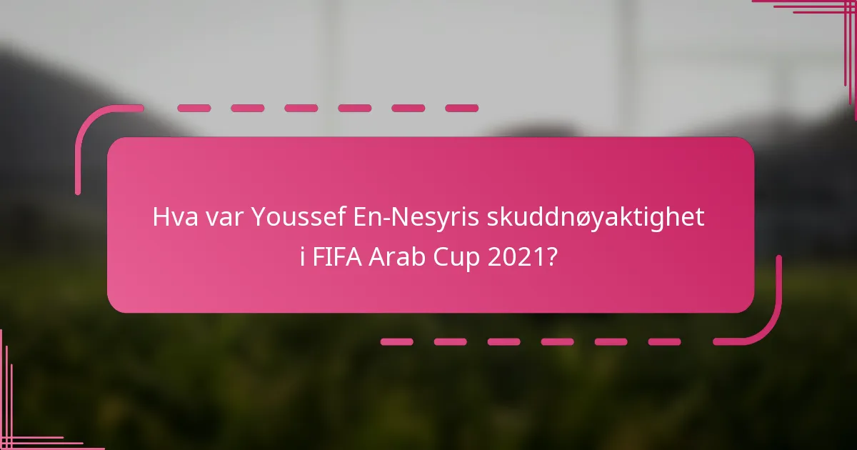Hva var Youssef En-Nesyris skuddnøyaktighet i FIFA Arab Cup 2021?
