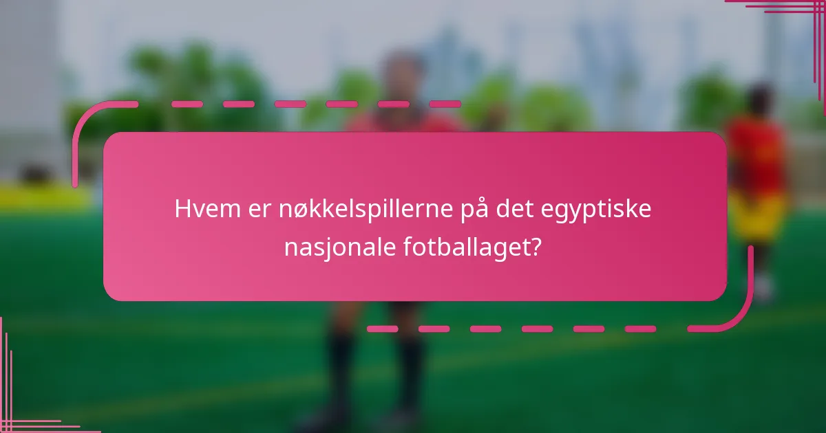 Hvem er nøkkelspillerne på det egyptiske nasjonale fotballaget?