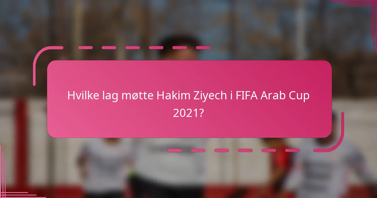Hvilke lag møtte Hakim Ziyech i FIFA Arab Cup 2021?
