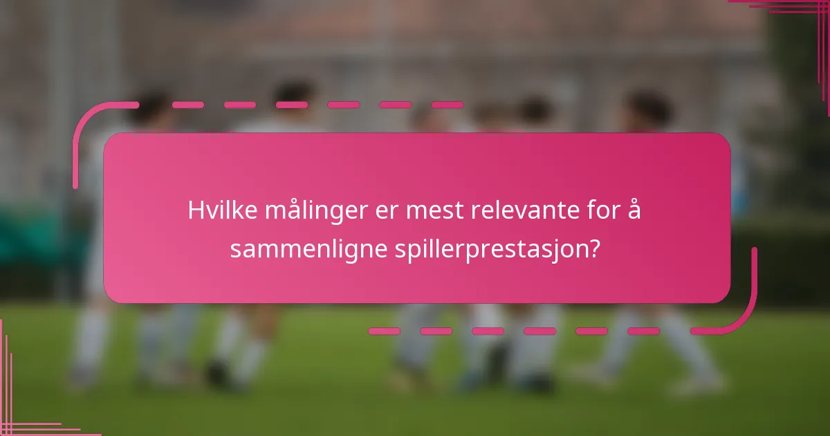 Hvilke målinger er mest relevante for å sammenligne spillerprestasjon?