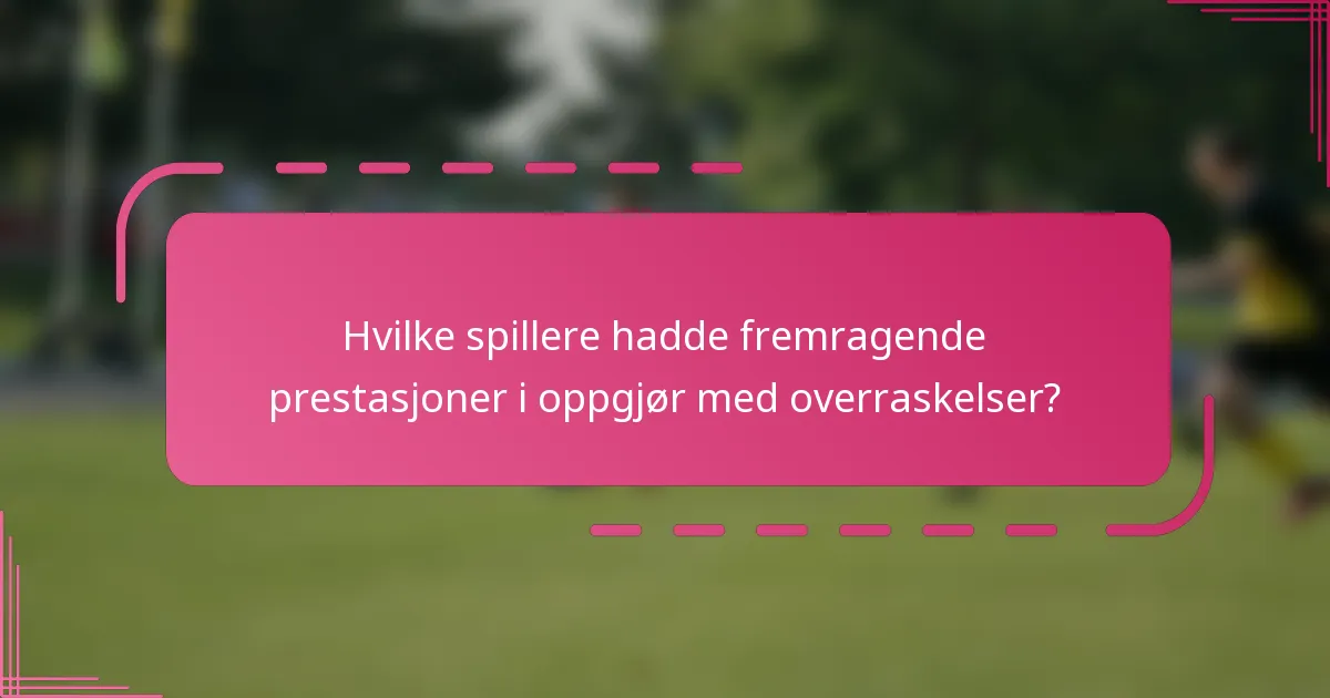 Hvilke spillere hadde fremragende prestasjoner i oppgjør med overraskelser?