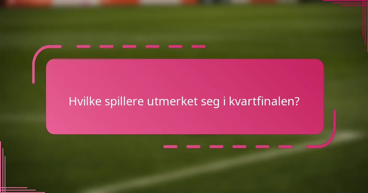 Hvilke spillere utmerket seg i kvartfinalen?