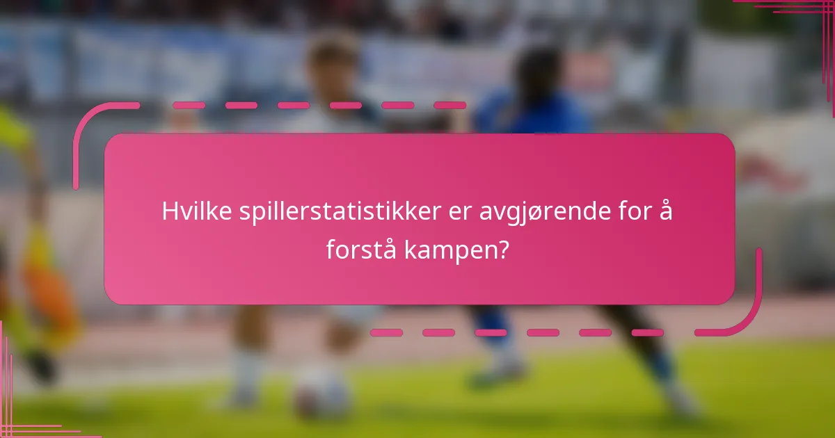 Hvilke spillerstatistikker er avgjørende for å forstå kampen?