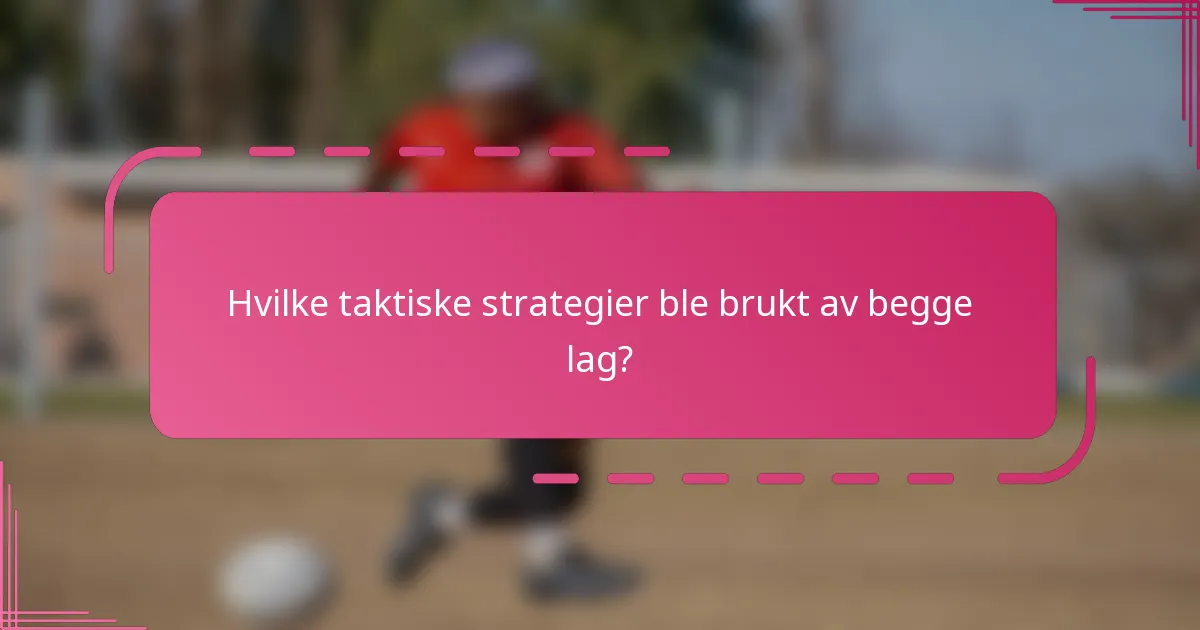 Hvilke taktiske strategier ble brukt av begge lag?