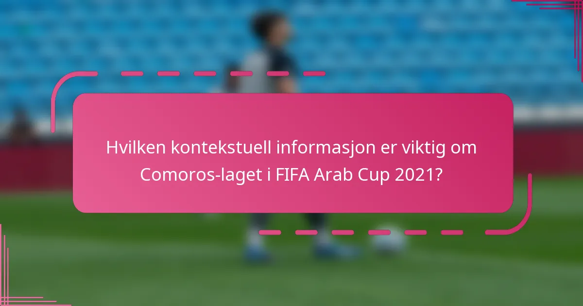 Hvilken kontekstuell informasjon er viktig om Comoros-laget i FIFA Arab Cup 2021?