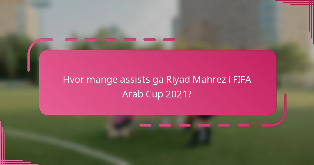 Hvor mange assists ga Riyad Mahrez i FIFA Arab Cup 2021?