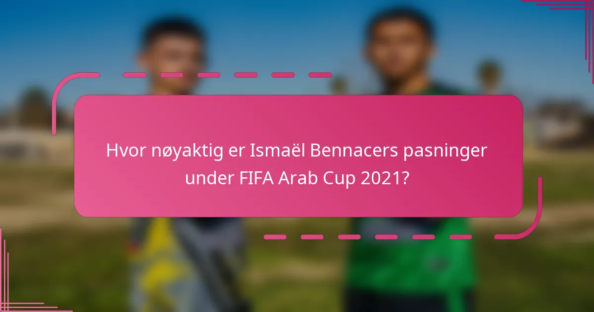 Hvor nøyaktig er Ismaël Bennacers pasninger under FIFA Arab Cup 2021?