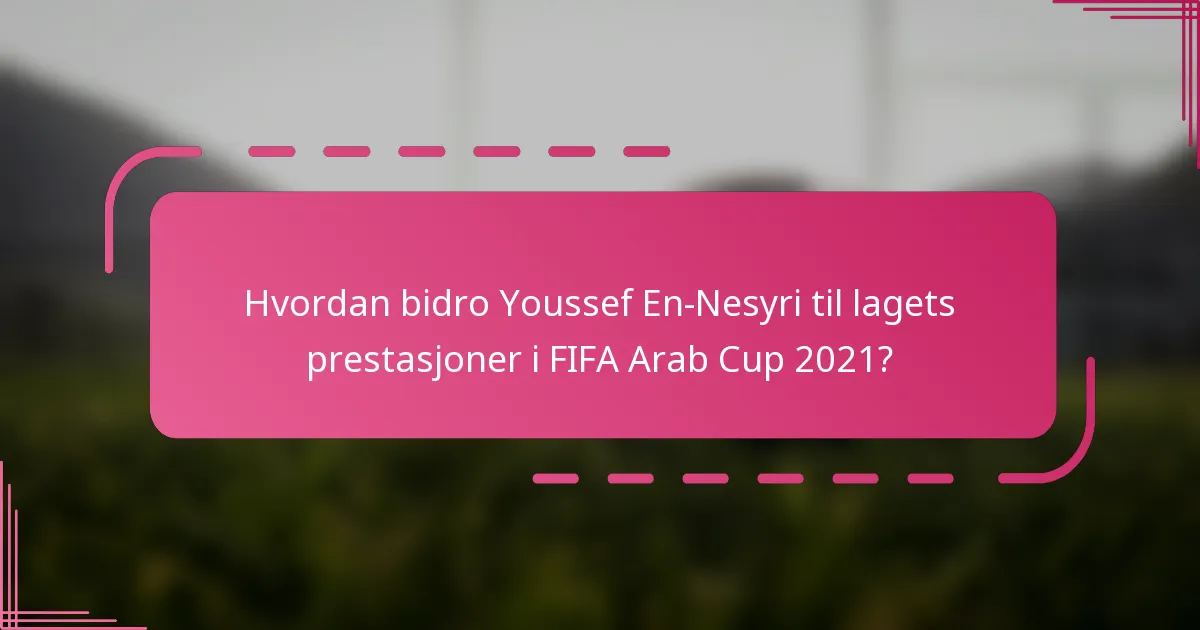Hvordan bidro Youssef En-Nesyri til lagets prestasjoner i FIFA Arab Cup 2021?