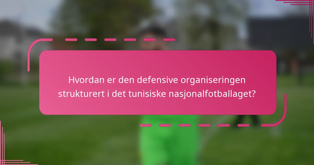 Hvordan er den defensive organiseringen strukturert i det tunisiske nasjonalfotballaget?