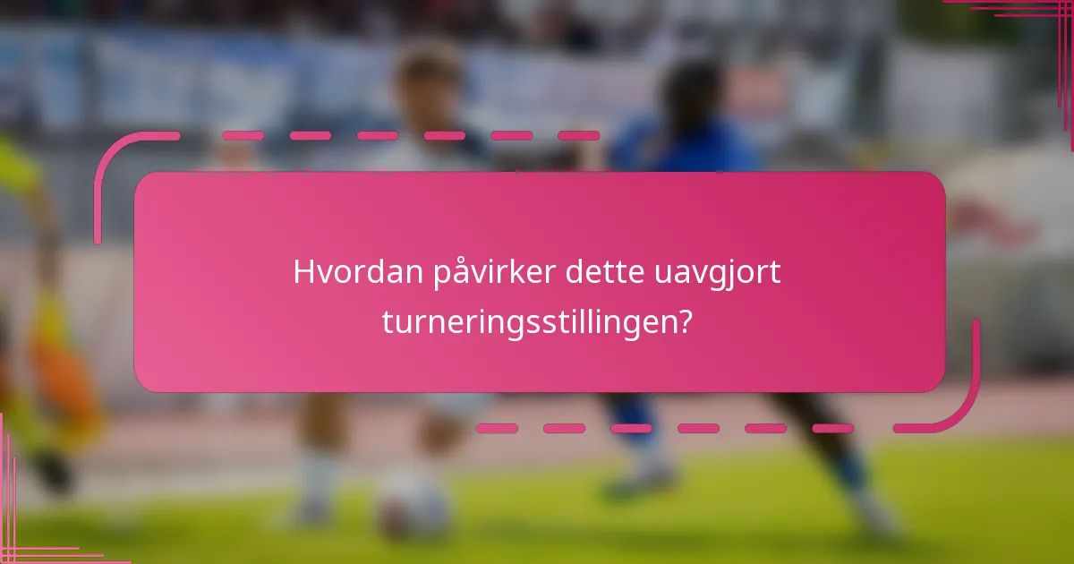 Hvordan påvirker dette uavgjort turneringsstillingen?
