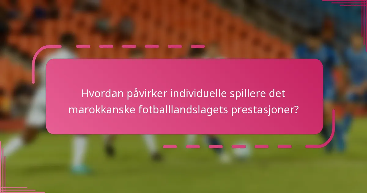 Hvordan påvirker individuelle spillere det marokkanske fotballlandslagets prestasjoner?