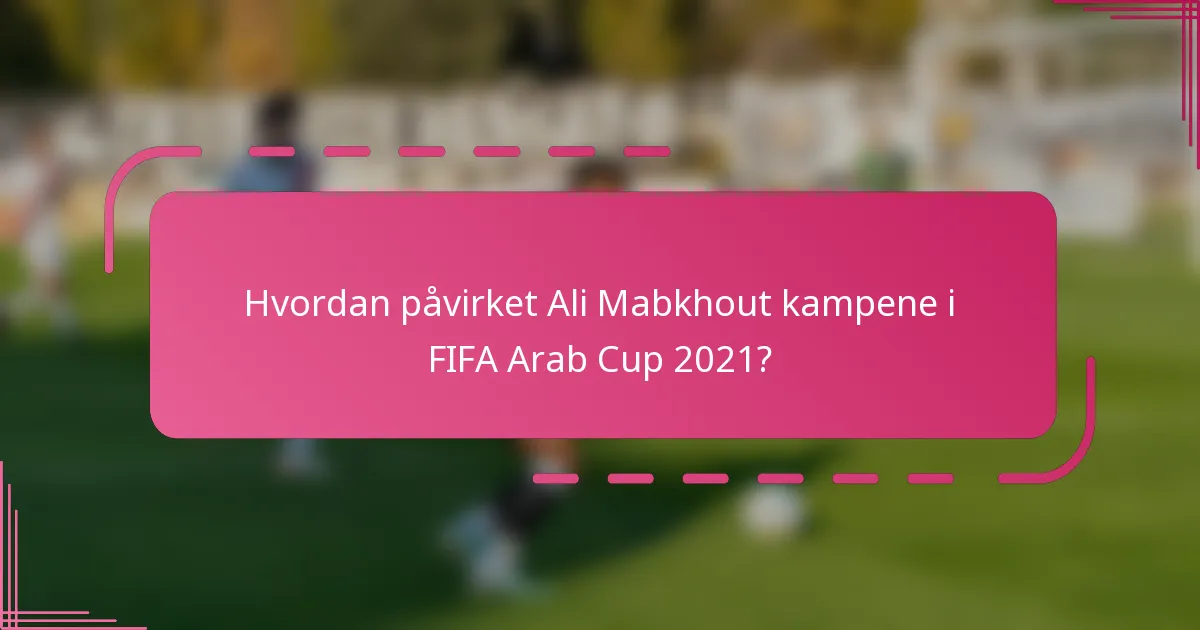 Hvordan påvirket Ali Mabkhout kampene i FIFA Arab Cup 2021?