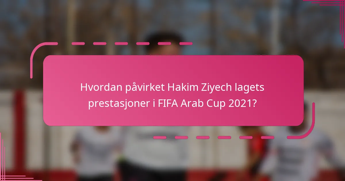 Hvordan påvirket Hakim Ziyech lagets prestasjoner i FIFA Arab Cup 2021?