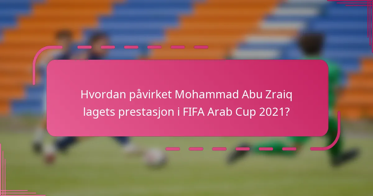 Hvordan påvirket Mohammad Abu Zraiq lagets prestasjon i FIFA Arab Cup 2021?