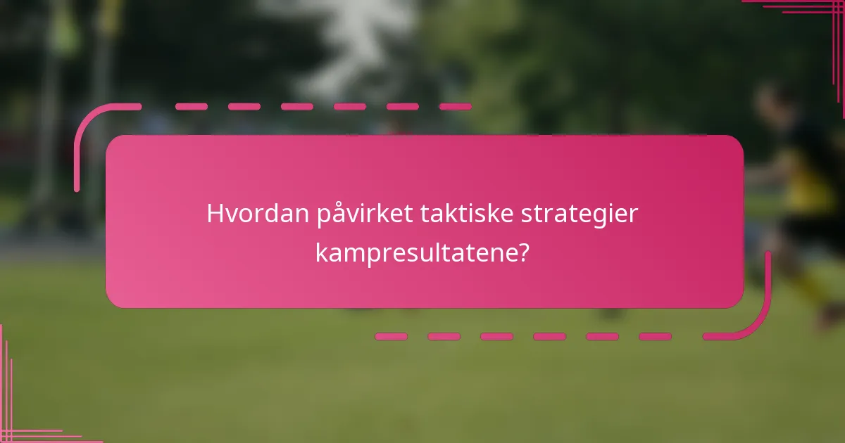 Hvordan påvirket taktiske strategier kampresultatene?