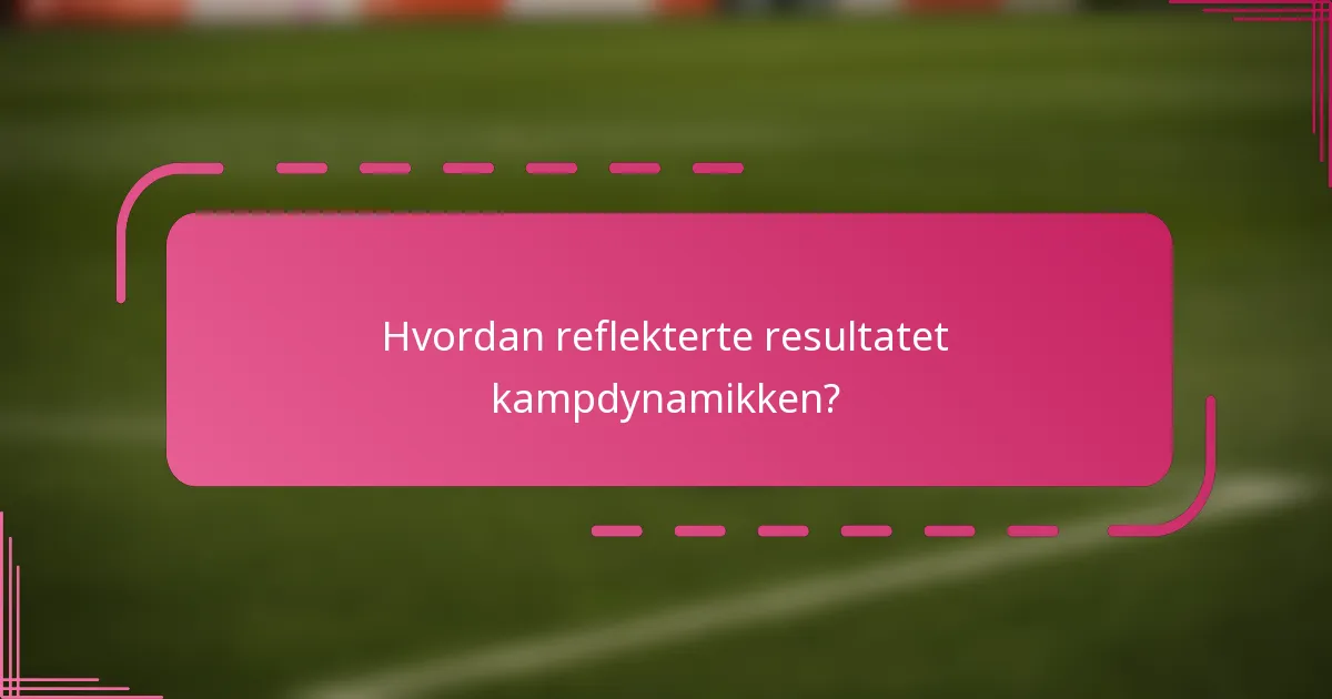 Hvordan reflekterte resultatet kampdynamikken?