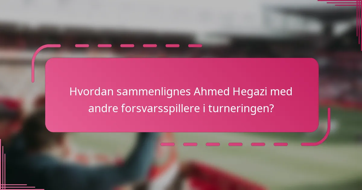 Hvordan sammenlignes Ahmed Hegazi med andre forsvarsspillere i turneringen?