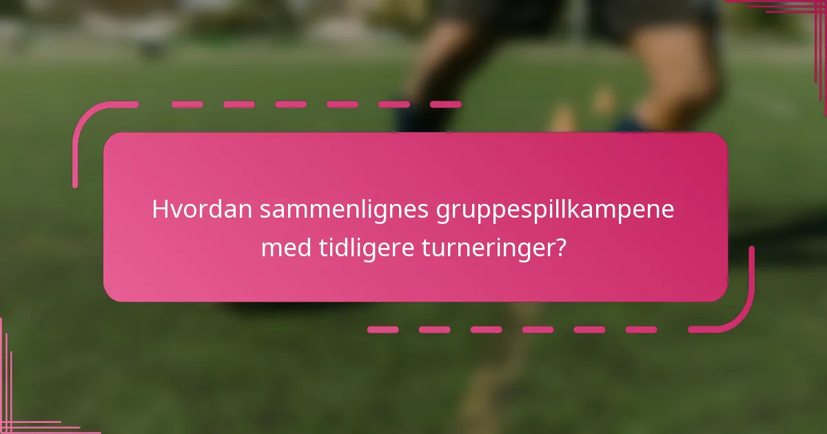 Hvordan sammenlignes gruppespillkampene med tidligere turneringer?