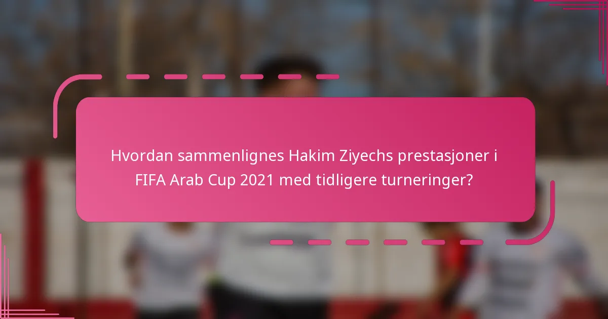 Hvordan sammenlignes Hakim Ziyechs prestasjoner i FIFA Arab Cup 2021 med tidligere turneringer?