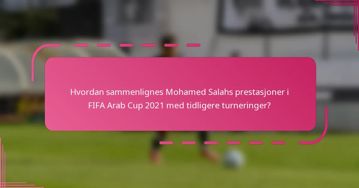 Hvordan sammenlignes Mohamed Salahs prestasjoner i FIFA Arab Cup 2021 med tidligere turneringer?