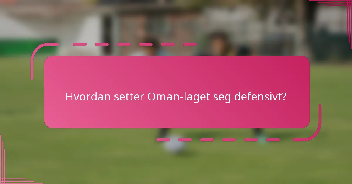 Hvordan setter Oman-laget seg defensivt?